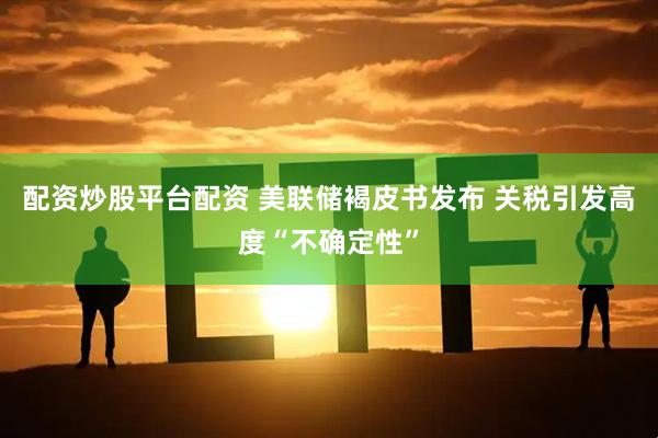 配资炒股平台配资 美联储褐皮书发布 关税引发高度“不确定性”