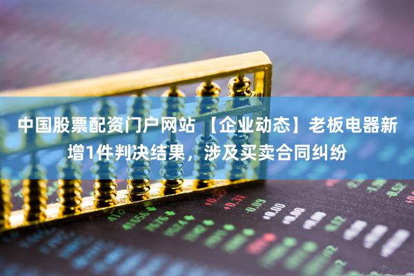中国股票配资门户网站 【企业动态】老板电器新增1件判决结果，涉及买卖合同纠纷