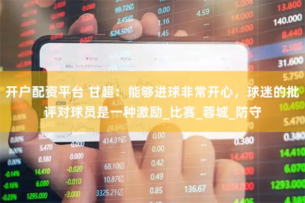 开户配资平台 甘超：能够进球非常开心，球迷的批评对球员是一种激励_比赛_蓉城_防守
