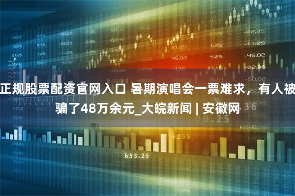 正规股票配资官网入口 暑期演唱会一票难求，有人被骗了48万余元_大皖新闻 | 安徽网