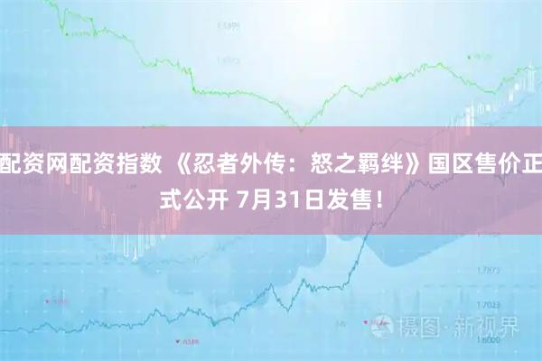 配资网配资指数 《忍者外传：怒之羁绊》国区售价正式公开 7月31日发售！