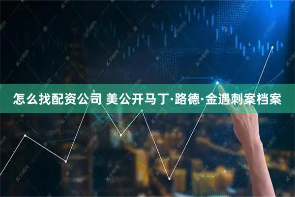 怎么找配资公司 美公开马丁·路德·金遇刺案档案