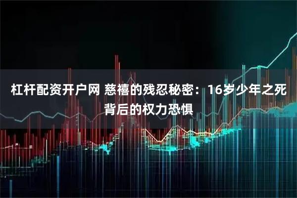 杠杆配资开户网 慈禧的残忍秘密：16岁少年之死背后的权力恐惧